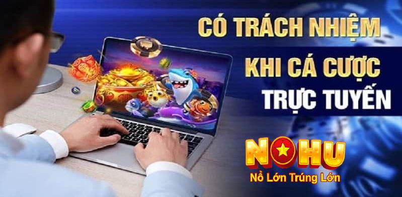 Hướng dẫn rèn luyện lối chơi trách nhiệm tại nohu90