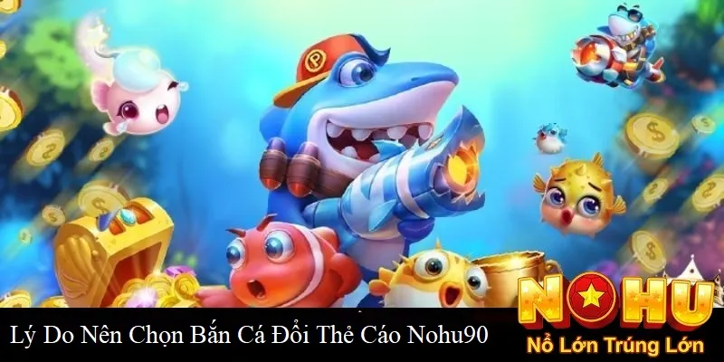 Lý do nên chọn bắn cá đổi thẻ cào tại Nohu90