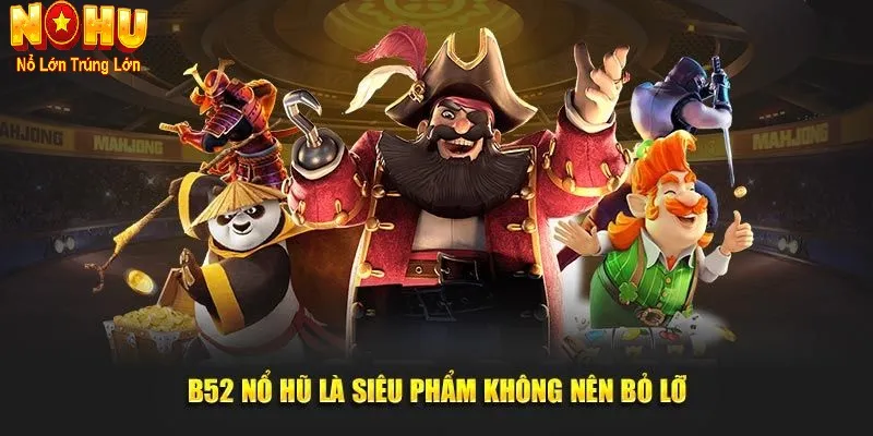 Tại sao nổ hũ B52 luôn là lựa chọn số 1 của bạn